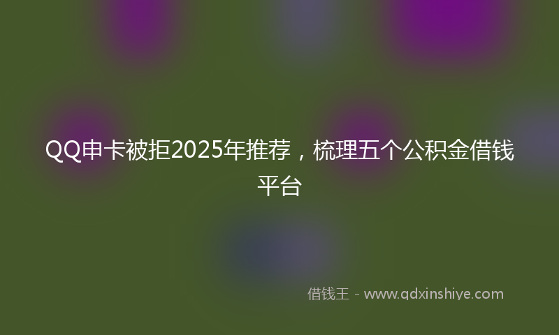 QQ申卡被拒2025年推荐，梳理五个公积金借钱平台