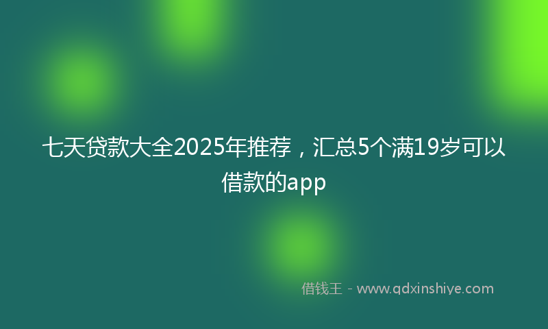 七天贷款大全2025年推荐，汇总5个满19岁可以借款的app