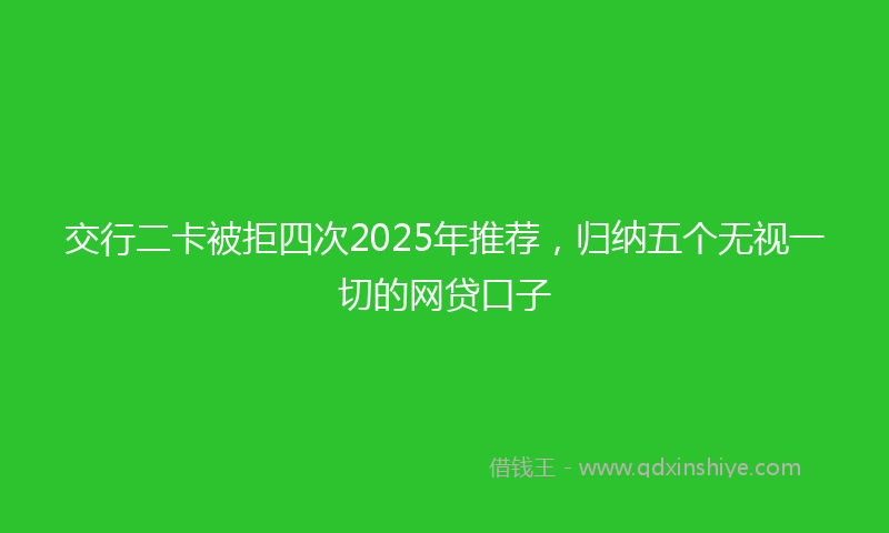 交行二卡被拒四次2025年推荐，归纳五个无视一切的网贷口子