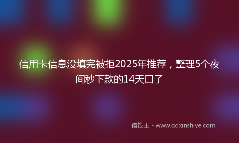 信用卡信息没填完被拒2025年推荐,整理5个夜间秒下款的14天口子