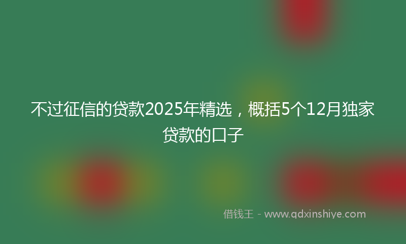 不过征信的贷款2025年精选，概括5个12月独家贷款的口子