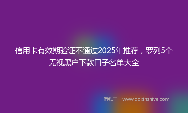 信用卡有效期验证不通过2025年推荐，罗列5个无视黑户下款口子名单大全