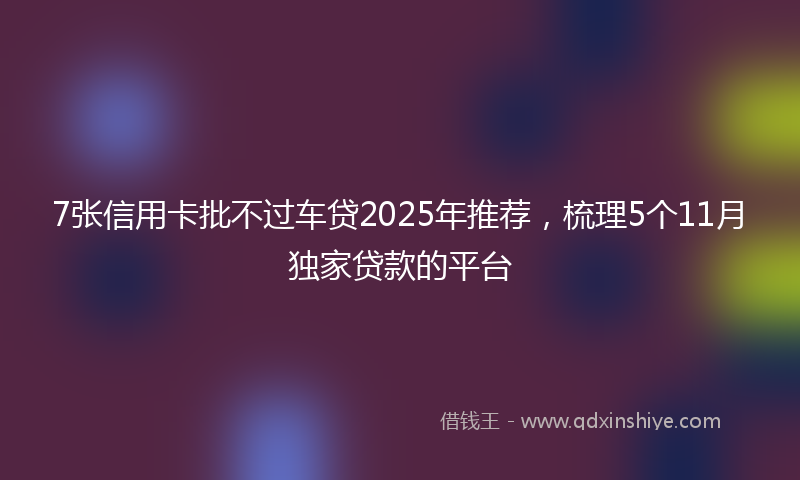 7张信用卡批不过车贷2025年推荐，梳理5个11月独家贷款的平台
