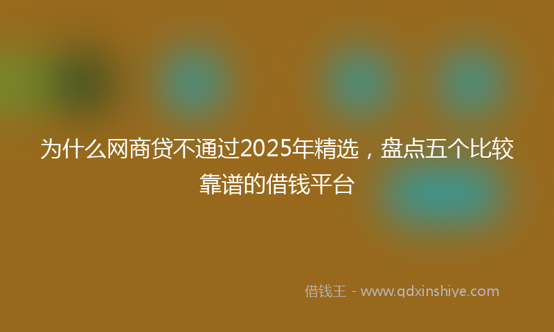 为什么网商贷不通过2025年精选，盘点五个比较靠谱的借钱平台
