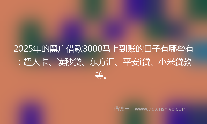 2025年的黑户借款3000马上到账的口子有哪些有：超人卡、读秒贷、东方汇、平安i贷、小米贷款等。