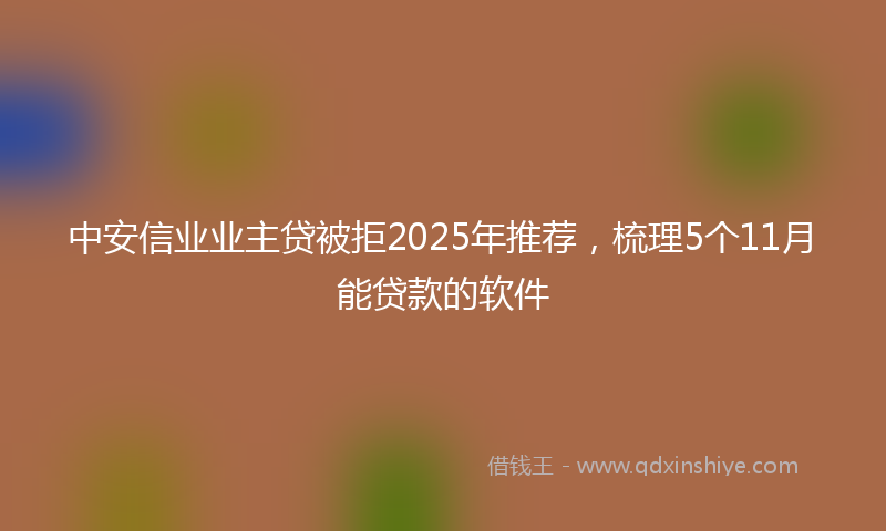 中安信业业主贷被拒2025年推荐，梳理5个11月能贷款的软件