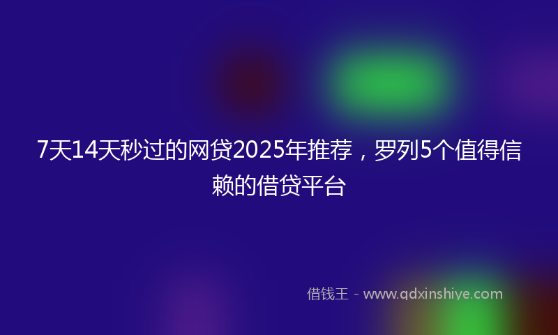 7天14天秒过的网贷2025年推荐，罗列5个值得信赖的借贷平台
