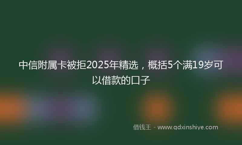 中信附属卡被拒2025年精选，概括5个满19岁可以借款的口子