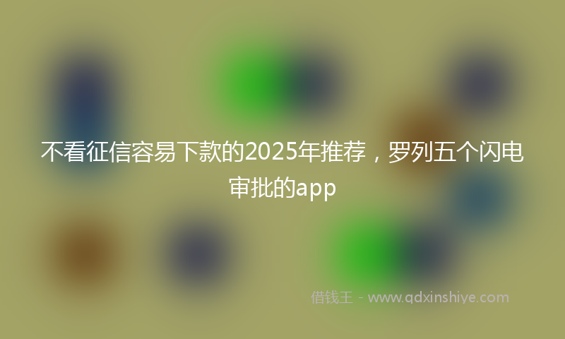 不看征信容易下款的2025年推荐，罗列五个闪电审批的app