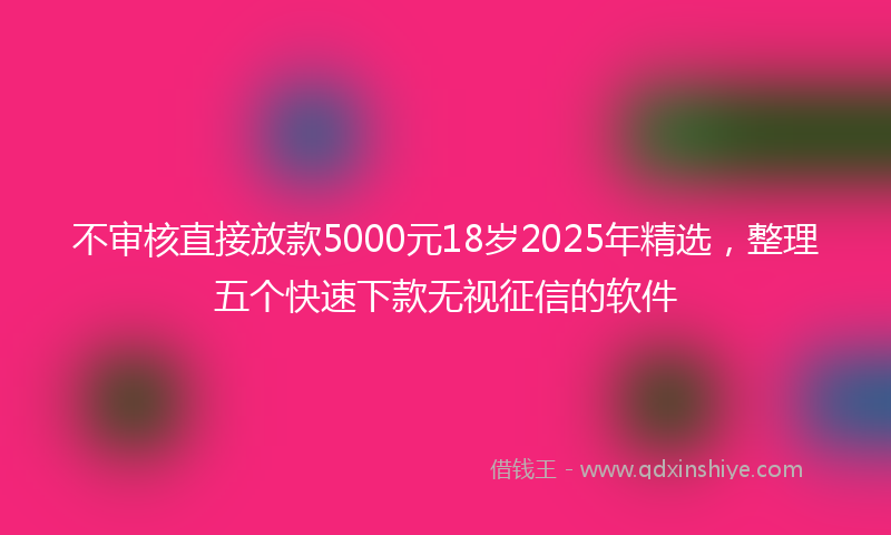 不审核直接放款5000元18岁2025年精选，整理五个快速下款无视征信的软件