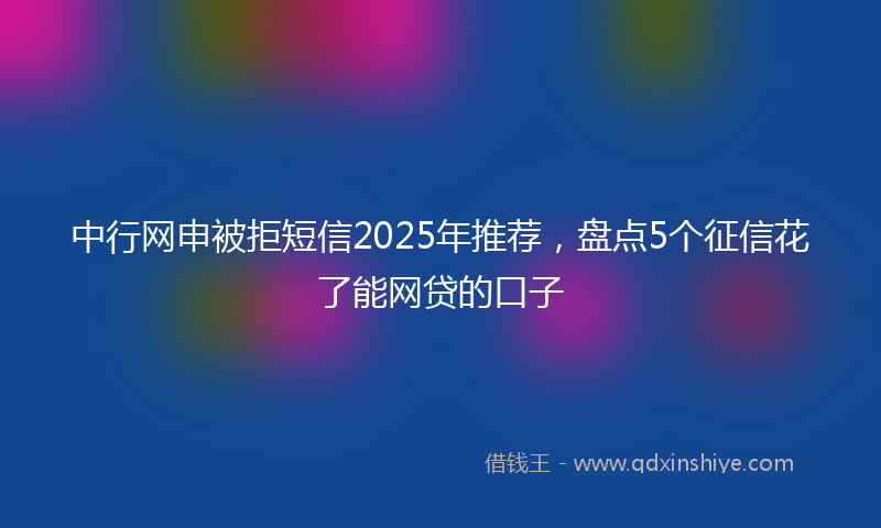 中行网申被拒短信2025年推荐，盘点5个征信花了能网贷的口子
