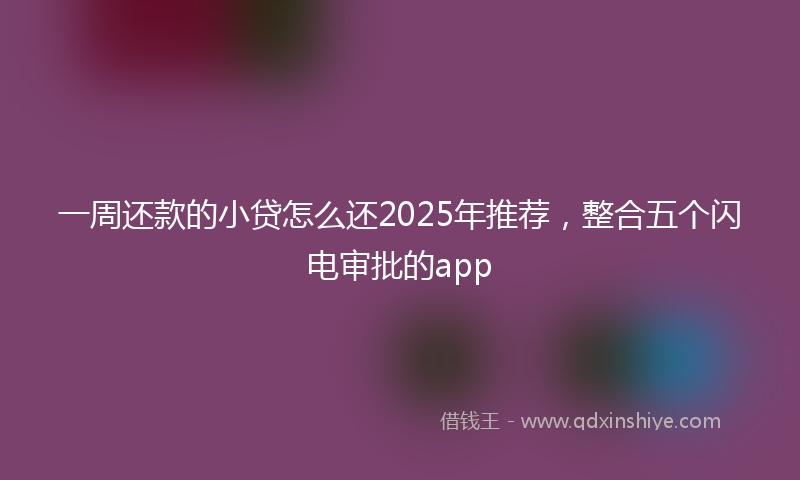 一周还款的小贷怎么还2025年推荐，整合五个闪电审批的app