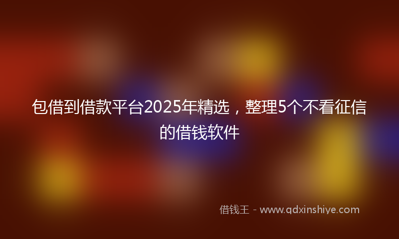 包借到借款平台2025年精选，整理5个不看征信的借钱软件