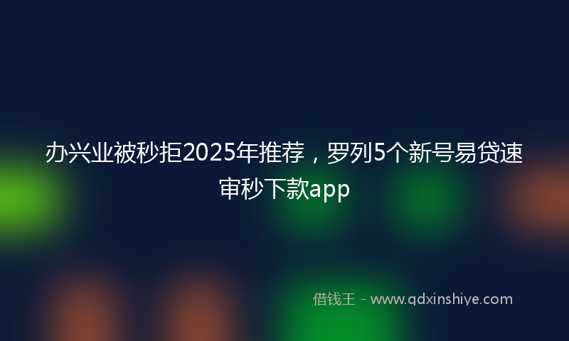 办兴业被秒拒2025年推荐，罗列5个新号易贷速审秒下款app