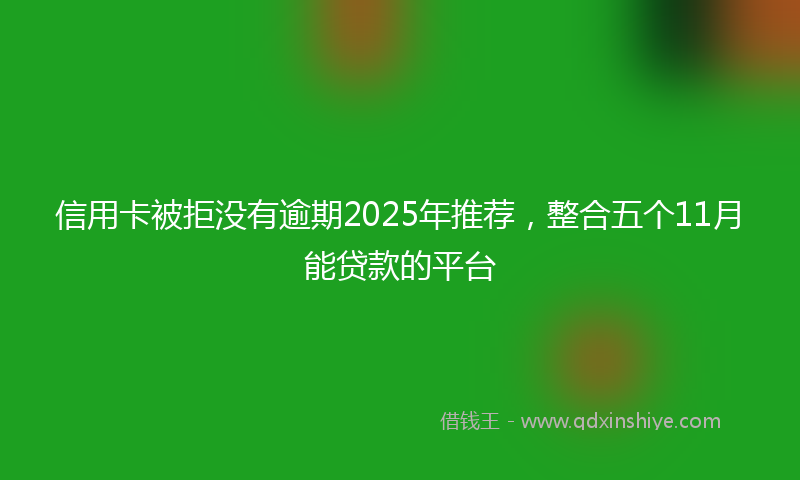 信用卡被拒没有逾期2025年推荐，整合五个11月能贷款的平台