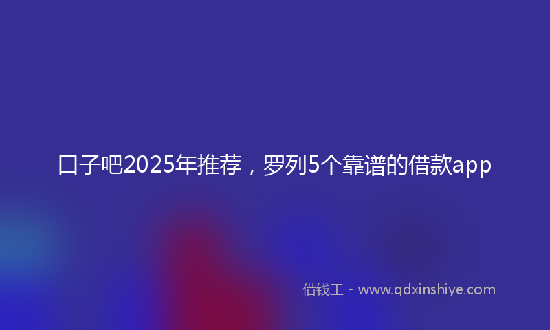口子吧2025年推荐，罗列5个靠谱的借款app