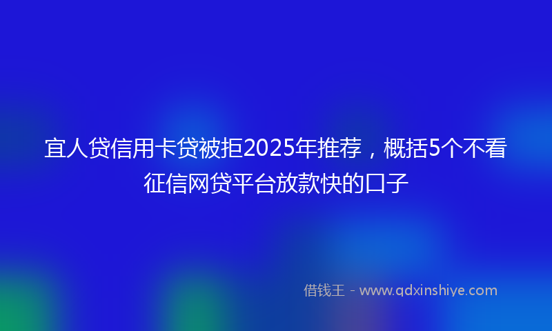 宜人贷信用卡贷被拒2025年推荐，概括5个不看征信网贷平台放款快的口子
