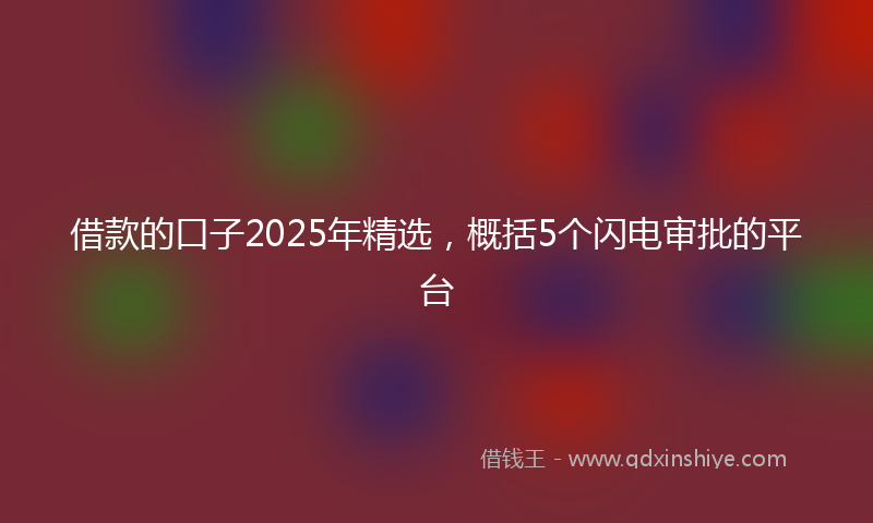 借款的口子2025年精选，概括5个闪电审批的平台