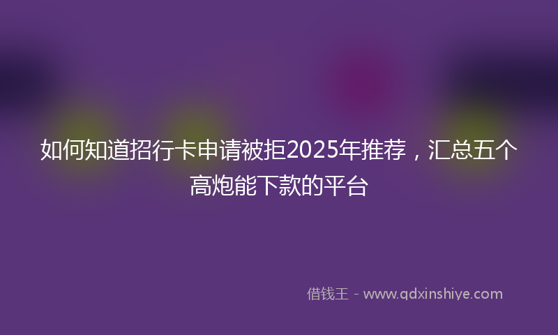 如何知道招行卡申请被拒2025年推荐，汇总五个高炮能下款的平台
