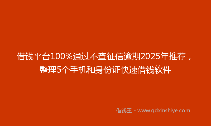 借钱平台100%通过不查征信逾期2025年推荐，整理5个手机和身份证快速借钱软件