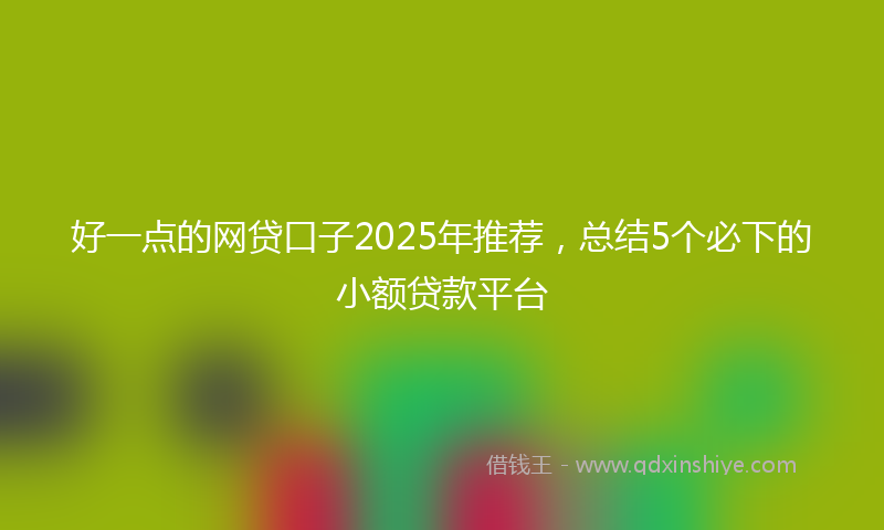 好一点的网贷口子2025年推荐，总结5个必下的小额贷款平台