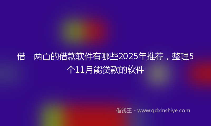借一两百的借款软件有哪些2025年推荐，整理5个11月能贷款的软件