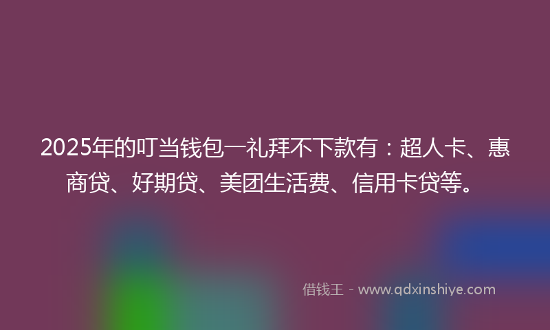 2025年的叮当钱包一礼拜不下款有：超人卡、惠商贷、好期贷、美团生活费、信用卡贷等。