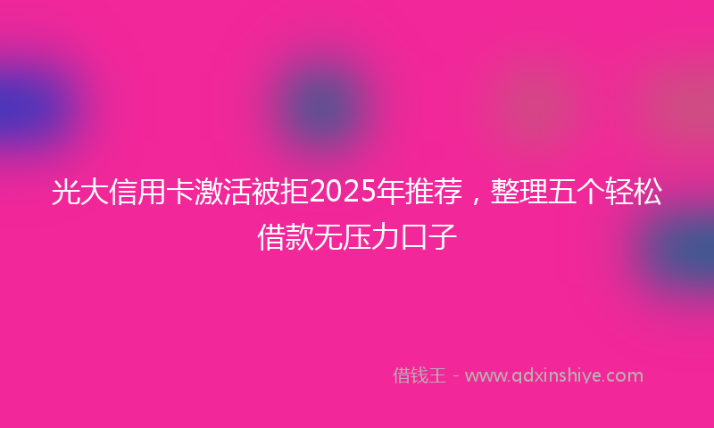 光大信用卡激活被拒2025年推荐，整理五个轻松借款无压力口子