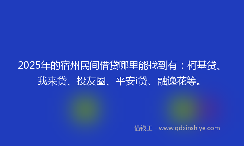 2025年的宿州民间借贷哪里能找到有：柯基贷、我来贷、投友圈、平安i贷、融逸花等。