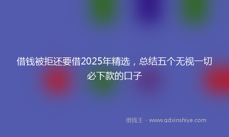 借钱被拒还要借2025年精选，总结五个无视一切必下款的口子