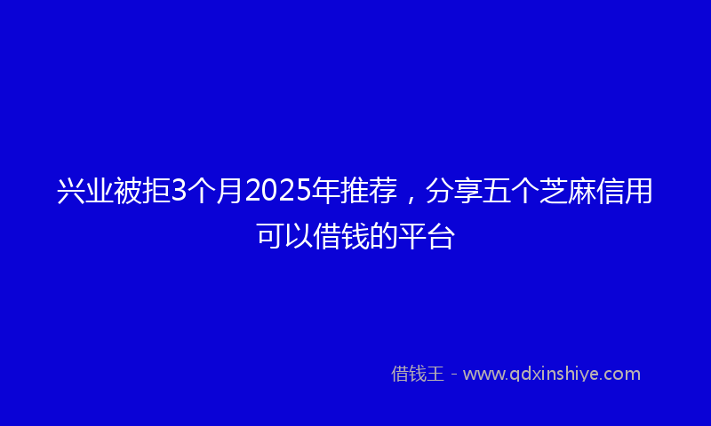 兴业被拒3个月2025年推荐，分享五个芝麻信用可以借钱的平台