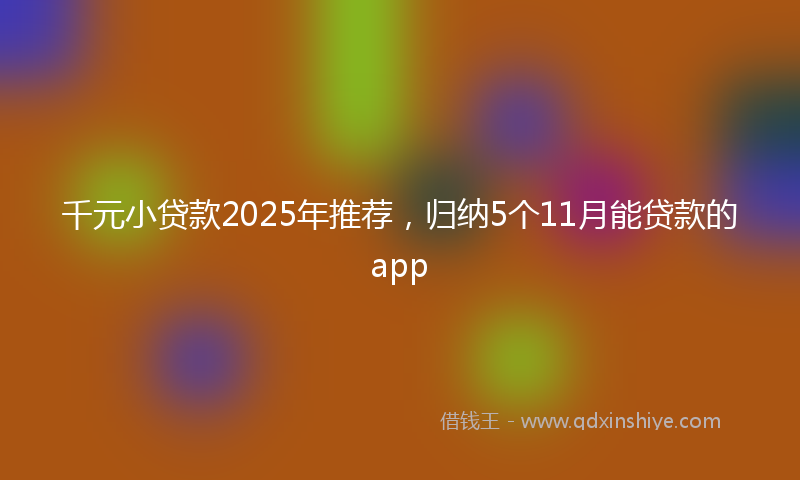 千元小贷款2025年推荐，归纳5个11月能贷款的app