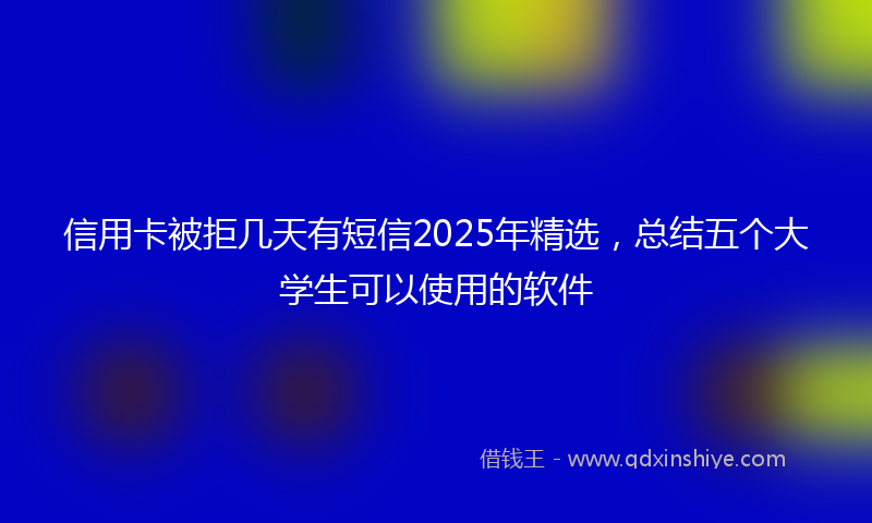 信用卡被拒几天有短信2025年精选，总结五个大学生可以使用的软件