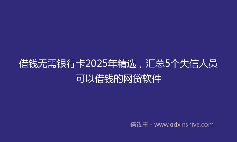 借钱无需银行卡2025年精选，汇总5个失信人员可以借钱的网贷软件