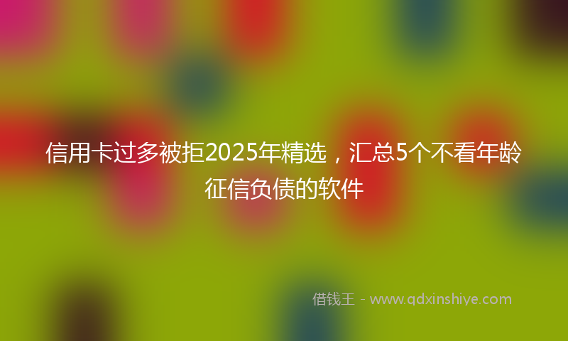 信用卡过多被拒2025年精选，汇总5个不看年龄征信负债的软件