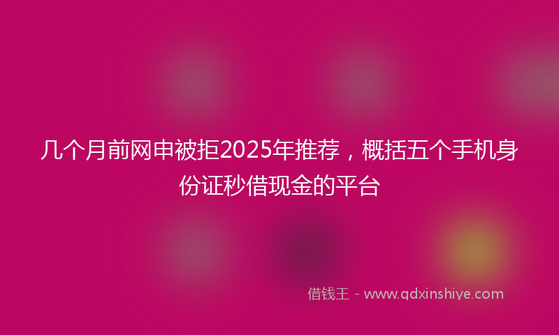 几个月前网申被拒2025年推荐，概括五个手机身份证秒借现金的平台