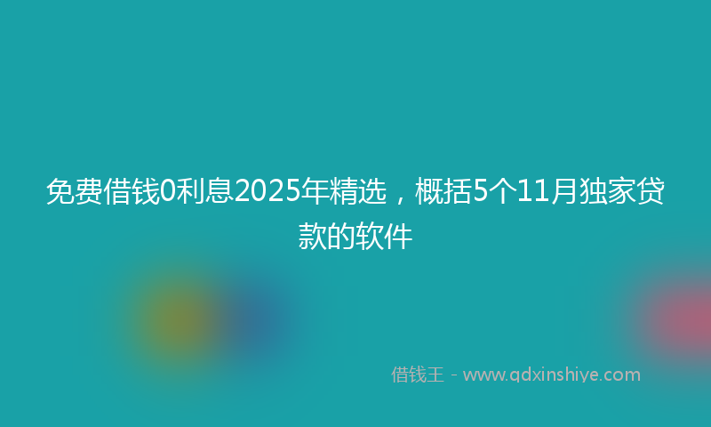 免费借钱0利息2025年精选，概括5个11月独家贷款的软件