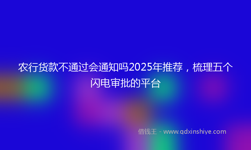 农行货款不通过会通知吗2025年推荐，梳理五个闪电审批的平台