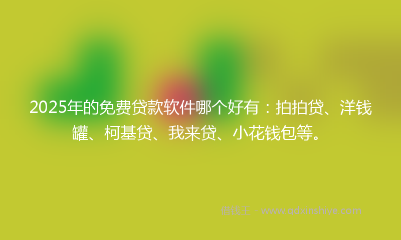 2025年的免费贷款软件哪个好有：拍拍贷、洋钱罐、柯基贷、我来贷、小花钱包等。