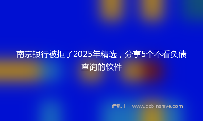 南京银行被拒了2025年精选，分享5个不看负债查询的软件