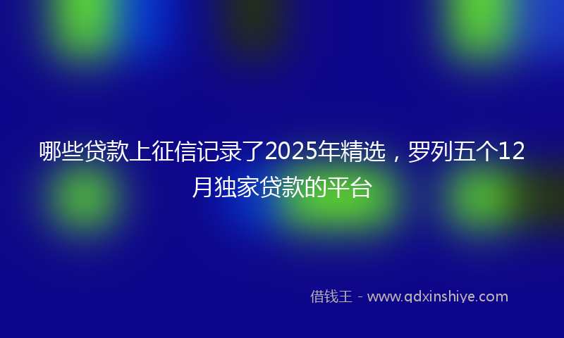 哪些贷款上征信记录了2025年精选，罗列五个12月独家贷款的平台