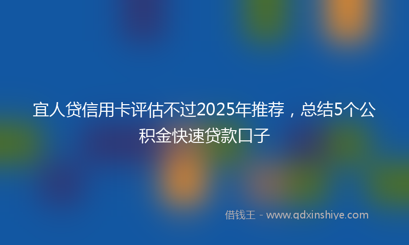 宜人贷信用卡评估不过2025年推荐，总结5个公积金快速贷款口子