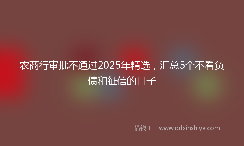 农商行审批不通过2025年精选，汇总5个不看负债和征信的口子