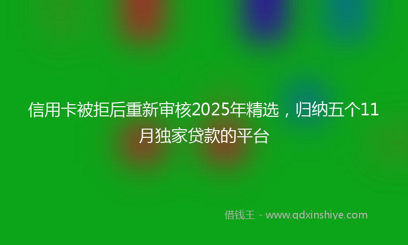 信用卡被拒后重新审核2025年精选，归纳五个11月独家贷款的平台