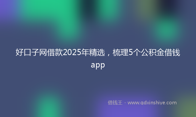 好口子网借款2025年精选，梳理5个公积金借钱app