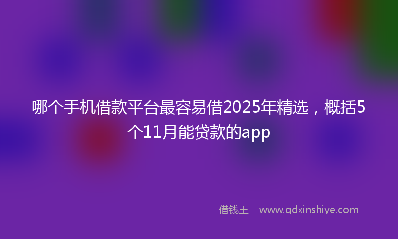 哪个手机借款平台最容易借2025年精选，概括5个11月能贷款的app