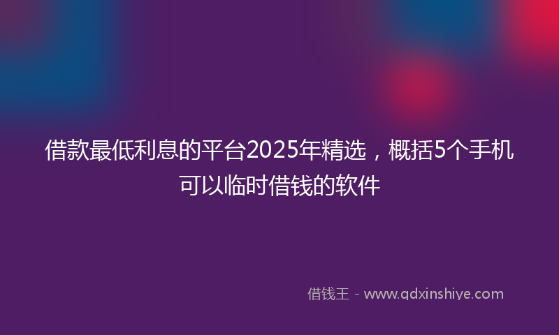 借款最低利息的平台2025年精选，概括5个手机可以临时借钱的软件