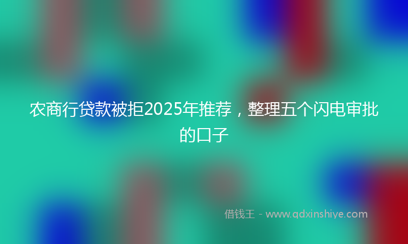 农商行贷款被拒2025年推荐，整理五个闪电审批的口子