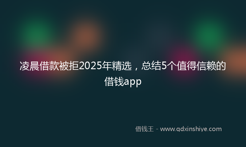 凌晨借款被拒2025年精选，总结5个值得信赖的借钱app