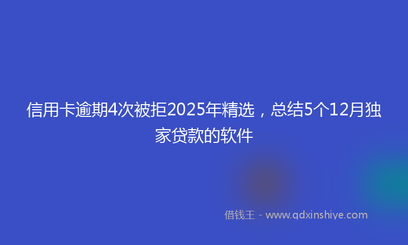 信用卡逾期4次被拒2025年精选，总结5个12月独家贷款的软件